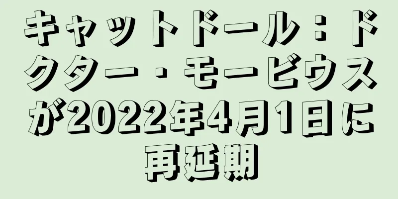 キャットドール：ドクター・モービウスが2022年4月1日に再延期