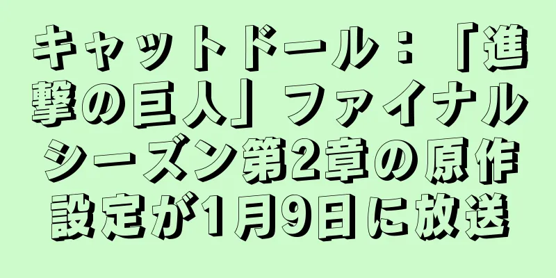 キャットドール：「進撃の巨人」ファイナルシーズン第2章の原作設定が1月9日に放送