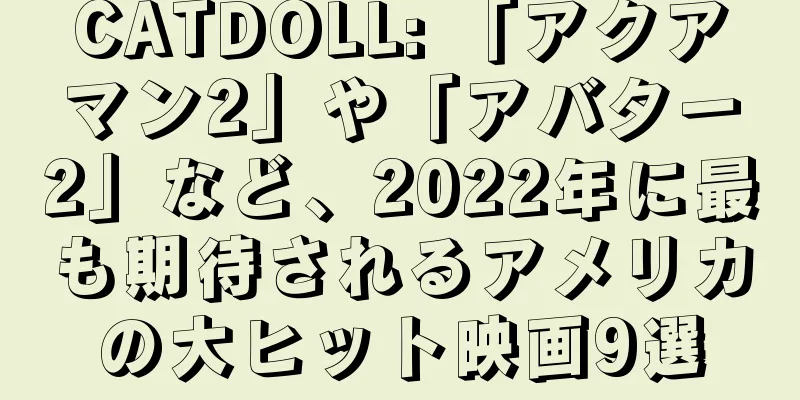 CATDOLL: 「アクアマン2」や「アバター2」など、2022年に最も期待されるアメリカの大ヒット映画9選