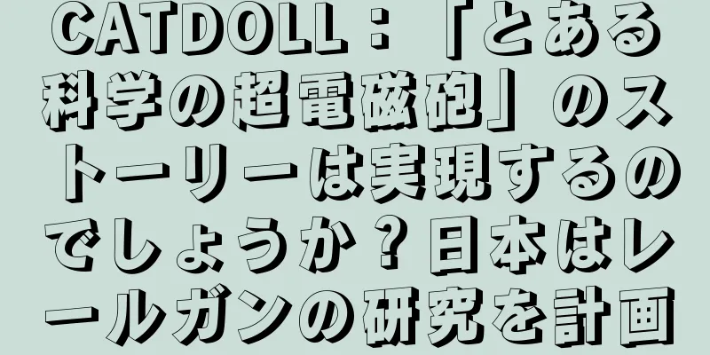 CATDOLL：「とある科学の超電磁砲」のストーリーは実現するのでしょうか？日本はレールガンの研究を計画