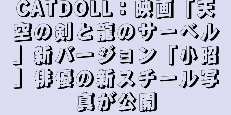 CATDOLL：映画「天空の剣と龍のサーベル」新バージョン「小昭」俳優の新スチール写真が公開