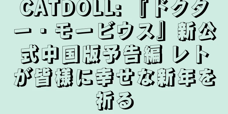 CATDOLL: 『ドクター・モービウス』新公式中国版予告編 レトが皆様に幸せな新年を祈る