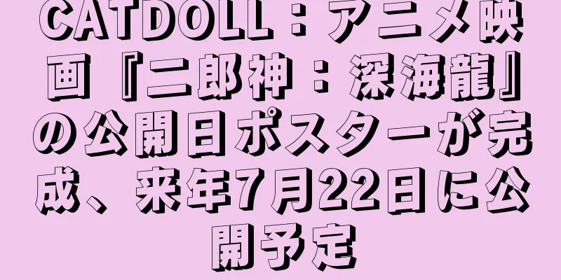 CATDOLL：アニメ映画『二郎神：深海龍』の公開日ポスターが完成、来年7月22日に公開予定