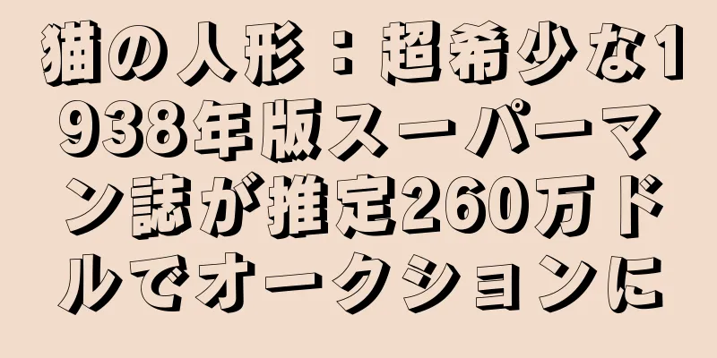 猫の人形：超希少な1938年版スーパーマン誌が推定260万ドルでオークションに