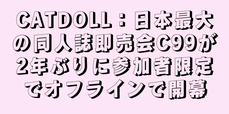 CATDOLL：日本最大の同人誌即売会C99が2年ぶりに参加者限定でオフラインで開幕