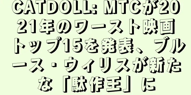 CATDOLL: MTCが2021年のワースト映画トップ15を発表、ブルース・ウィリスが新たな「駄作王」に