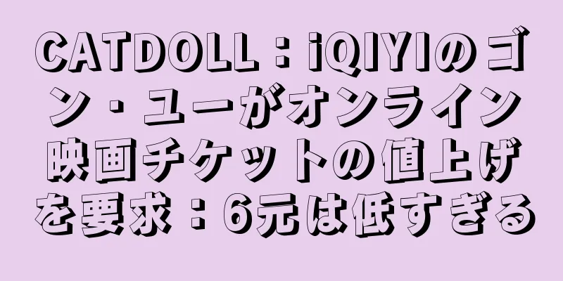 CATDOLL：iQIYIのゴン・ユーがオンライン映画チケットの値上げを要求：6元は低すぎる