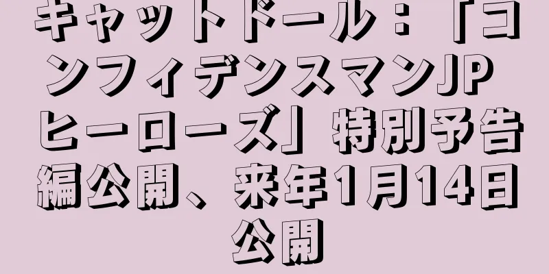 キャットドール：「コンフィデンスマンJP ヒーローズ」特別予告編公開、来年1月14日公開