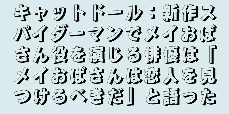キャットドール：新作スパイダーマンでメイおばさん役を演じる俳優は「メイおばさんは恋人を見つけるべきだ」と語った