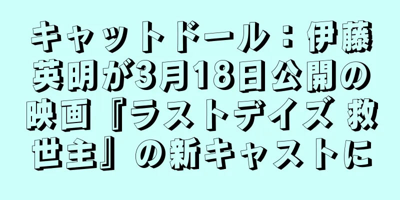 キャットドール：伊藤英明が3月18日公開の映画『ラストデイズ 救世主』の新キャストに