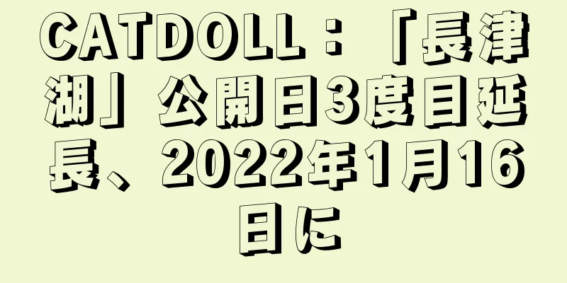 CATDOLL：「長津湖」公開日3度目延長、2022年1月16日に