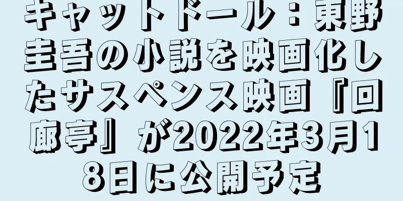キャットドール：東野圭吾の小説を映画化したサスペンス映画『回廊亭』が2022年3月18日に公開予定