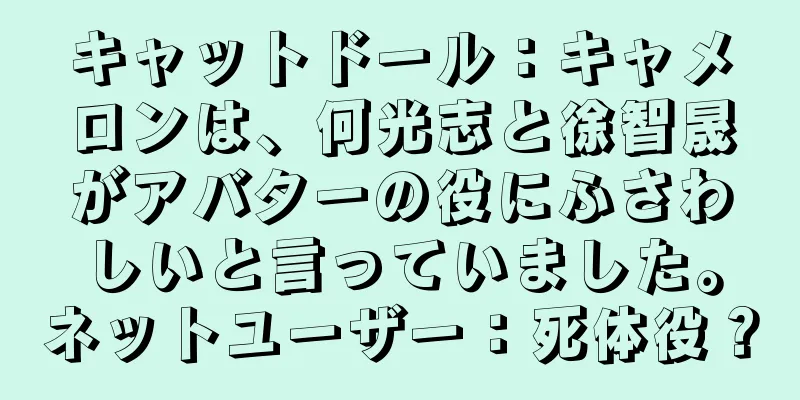 キャットドール：キャメロンは、何光志と徐智晟がアバターの役にふさわしいと言っていました。ネットユーザー：死体役？