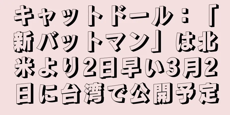 キャットドール：「新バットマン」は北米より2日早い3月2日に台湾で公開予定