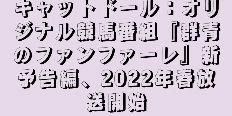 キャットドール：オリジナル競馬番組『群青のファンファーレ』新予告編、2022年春放送開始