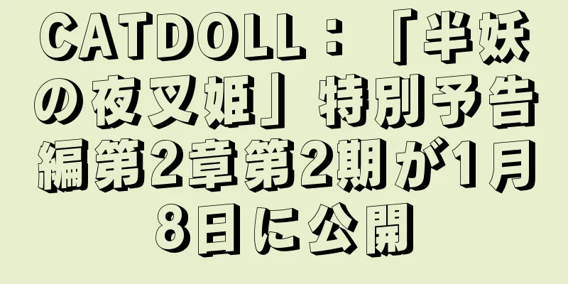 CATDOLL：「半妖の夜叉姫」特別予告編第2章第2期が1月8日に公開