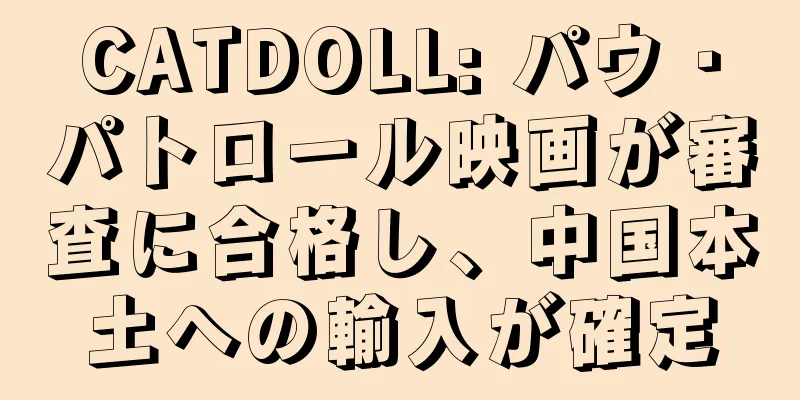 CATDOLL: パウ・パトロール映画が審査に合格し、中国本土への輸入が確定