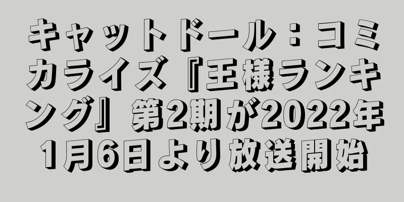 キャットドール：コミカライズ『王様ランキング』第2期が2022年1月6日より放送開始