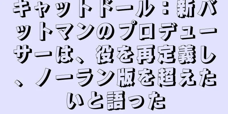 キャットドール：新バットマンのプロデューサーは、役を再定義し、ノーラン版を超えたいと語った