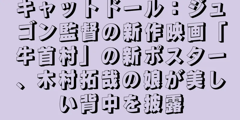 キャットドール：ジュゴン監督の新作映画「牛首村」の新ポスター、木村拓哉の娘が美しい背中を披露