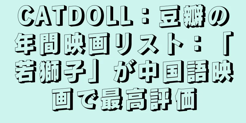 CATDOLL：豆瓣の年間映画リスト：「若獅子」が中国語映画で最高評価