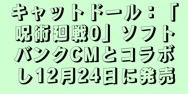 キャットドール：「呪術廻戦0」ソフトバンクCMとコラボし12月24日に発売