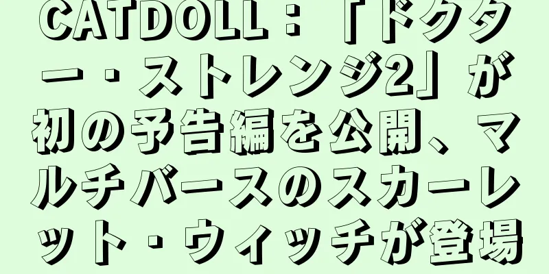 CATDOLL：「ドクター・ストレンジ2」が初の予告編を公開、マルチバースのスカーレット・ウィッチが登場