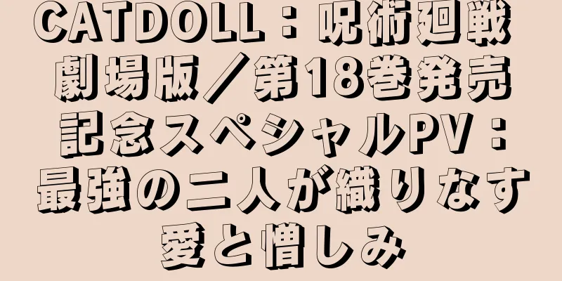 CATDOLL：呪術廻戦 劇場版／第18巻発売記念スペシャルPV：最強の二人が織りなす愛と憎しみ