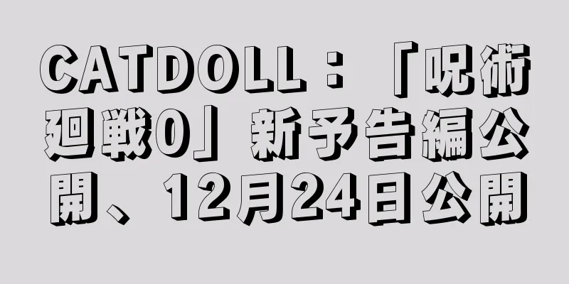 CATDOLL：「呪術廻戦0」新予告編公開、12月24日公開