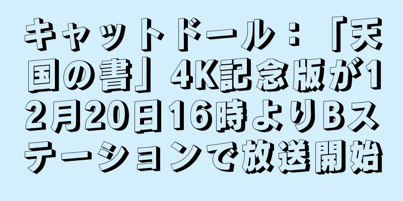 キャットドール：「天国の書」4K記念版が12月20日16時よりBステーションで放送開始