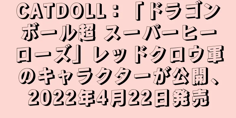 CATDOLL：「ドラゴンボール超 スーパーヒーローズ」レッドクロウ軍のキャラクターが公開、2022年4月22日発売