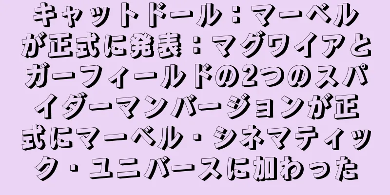 キャットドール：マーベルが正式に発表：マグワイアとガーフィールドの2つのスパイダーマンバージョンが正式にマーベル・シネマティック・ユニバースに加わった