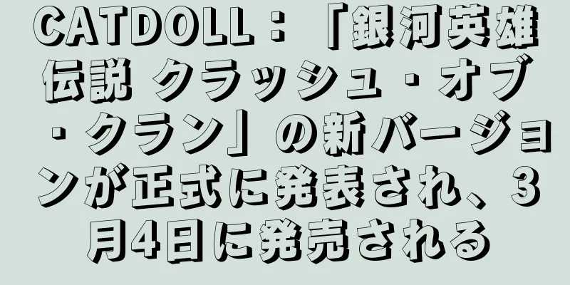CATDOLL：「銀河英雄伝説 クラッシュ・オブ・クラン」の新バージョンが正式に発表され、3月4日に発売される