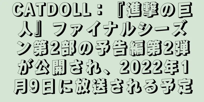 CATDOLL：『進撃の巨人』ファイナルシーズン第2部の予告編第2弾が公開され、2022年1月9日に放送される予定