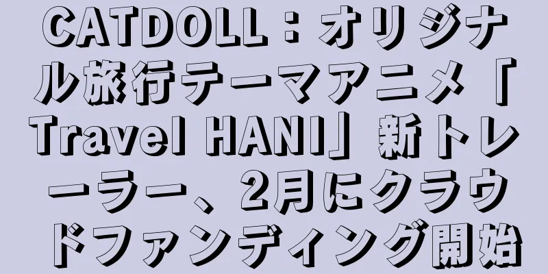 CATDOLL：オリジナル旅行テーマアニメ「Travel HANI」新トレーラー、2月にクラウドファンディング開始