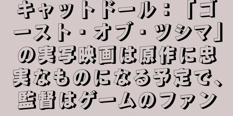 キャットドール：「ゴースト・オブ・ツシマ」の実写映画は原作に忠実なものになる予定で、監督はゲームのファン
