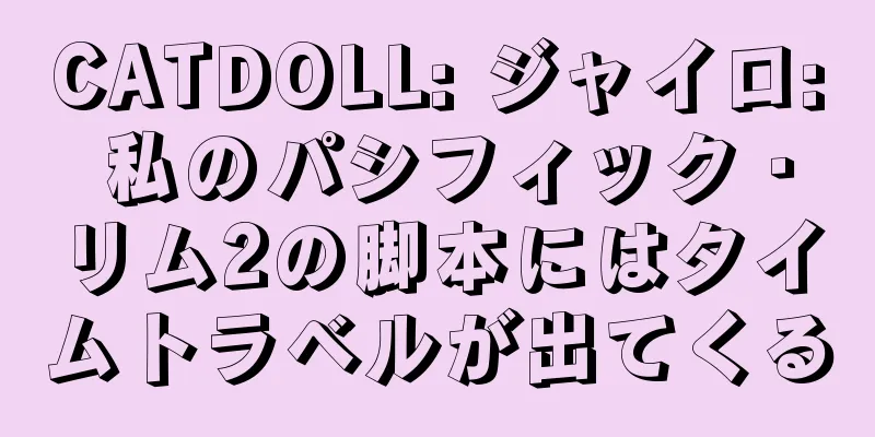 CATDOLL: ジャイロ: 私のパシフィック・リム2の脚本にはタイムトラベルが出てくる
