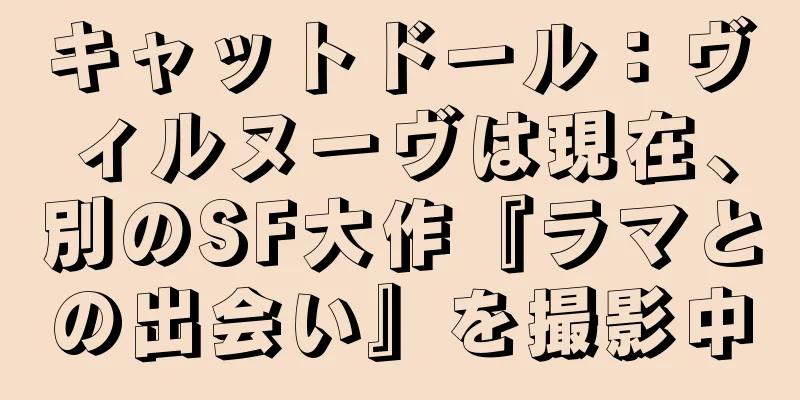 キャットドール：ヴィルヌーヴは現在、別のSF大作『ラマとの出会い』を撮影中