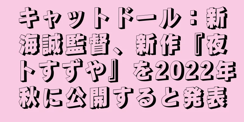 キャットドール：新海誠監督、新作『夜トすずや』を2022年秋に公開すると発表