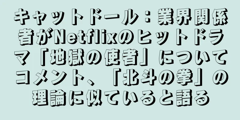 キャットドール：業界関係者がNetflixのヒットドラマ「地獄の使者」についてコメント、「北斗の拳」の理論に似ていると語る