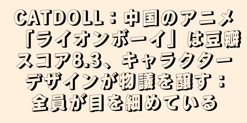 CATDOLL：中国のアニメ「ライオンボーイ」は豆瓣スコア8.3、キャラクターデザインが物議を醸す：全員が目を細めている