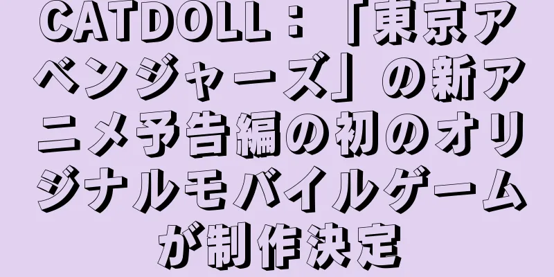 CATDOLL：「東京アベンジャーズ」の新アニメ予告編の初のオリジナルモバイルゲームが制作決定