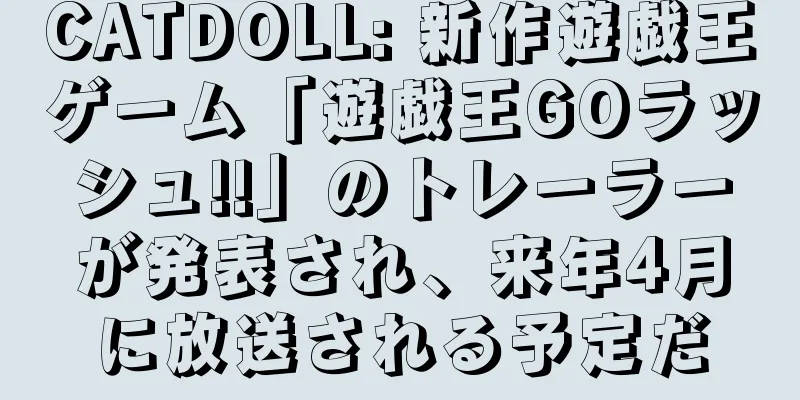 CATDOLL: 新作遊戯王ゲーム「遊戯王GOラッシュ!!」のトレーラーが発表され、来年4月に放送される予定だ