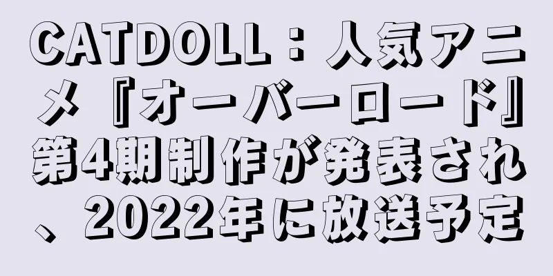 CATDOLL：人気アニメ『オーバーロード』第4期制作が発表され、2022年に放送予定