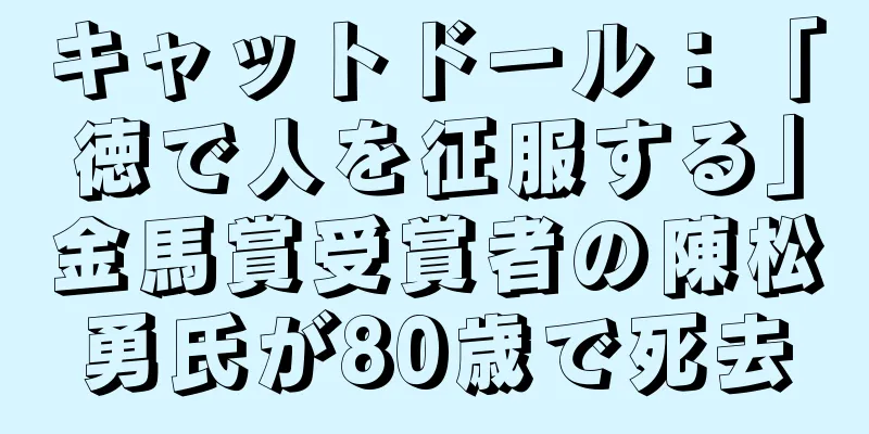 キャットドール：「徳で人を征服する」金馬賞受賞者の陳松勇氏が80歳で死去