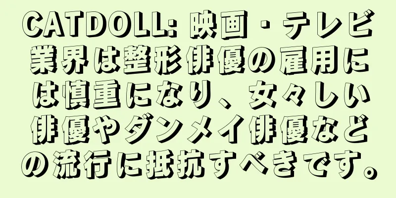 CATDOLL: 映画・テレビ業界は整形俳優の雇用には慎重になり、女々しい俳優やダンメイ俳優などの流行に抵抗すべきです。