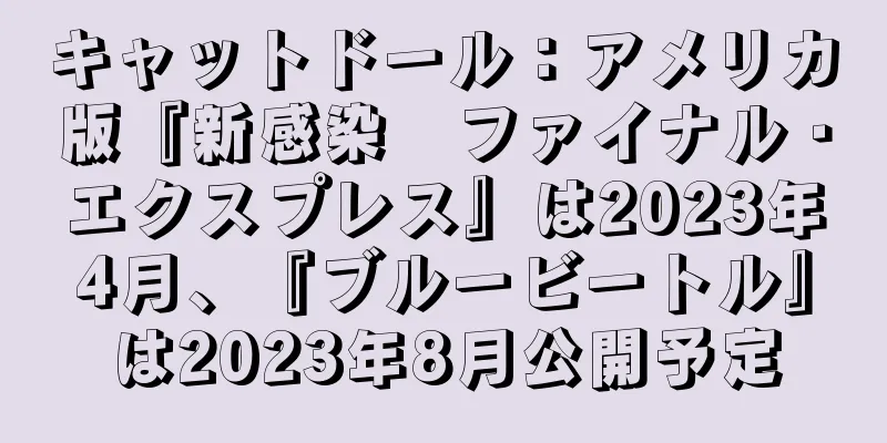 キャットドール：アメリカ版『新感染　ファイナル・エクスプレス』は2023年4月、『ブルービートル』は2023年8月公開予定