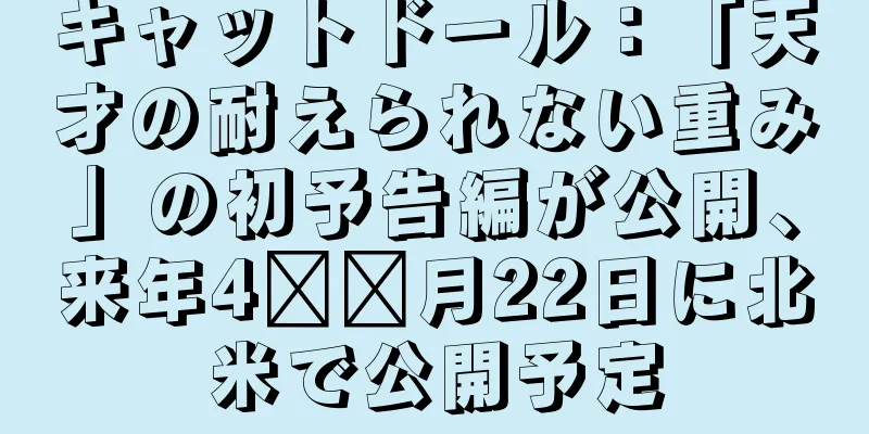 キャットドール：「天才の耐えられない重み」の初予告編が公開、来年4​​月22日に北米で公開予定