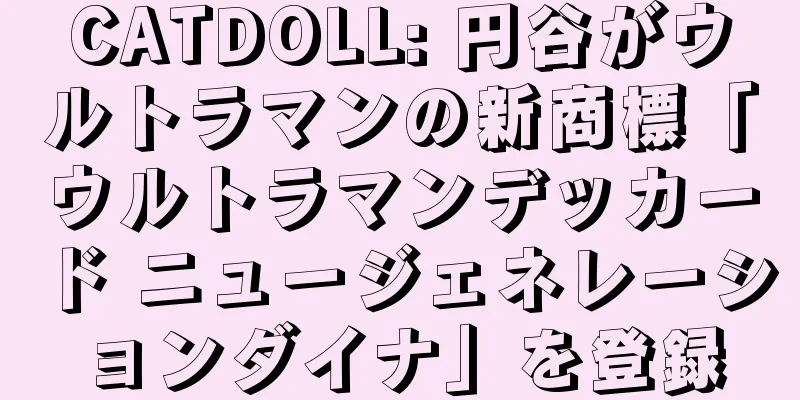 CATDOLL: 円谷がウルトラマンの新商標「ウルトラマンデッカード ニュージェネレーションダイナ」を登録