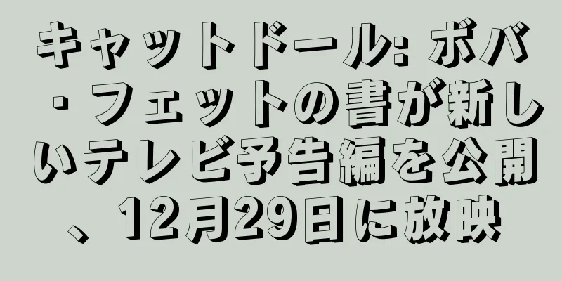 キャットドール: ボバ・フェットの書が新しいテレビ予告編を公開、12月29日に放映